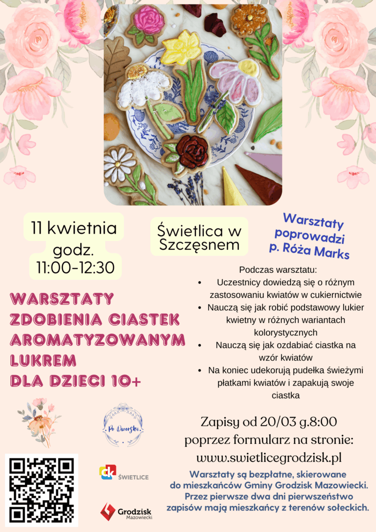 warsztaty zdobienia ciastek aromatyzowanym lukrem dla dzieci 10+. 11 kwietnia godzina 11:00-12:30. Świetlica w Szczęsnem. Warsztaty poprowadzi p. Róża Marks. Podczas warsztatu: Uczestnicy dowiedzą się o różnym zastosowaniu kwiatów w cukiernictwie Nauczą się jak robić podstawowy lukier kwietny w różnych wariantach kolorystycznych Nauczą się jak ozdabiać ciastka na wzór kwiatów Na koniec udekorują pudełka świeżymi płatkami kwiatów i zapakują swoje ciastka. Zapisy od 20/03 g.8:00 poprzez formularz na stronie: www.swietlicegrodzisk.pl. Warsztaty są bezpłatne, skierowane do mieszkańców Gminy Grodzisk Mazowiecki. Przez pierwsze dwa dni pierwszeństwo zapisów mają mieszkańcy z terenów sołeckich.