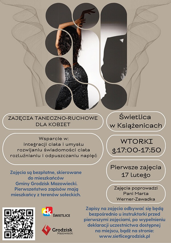 zajęcia taneczno-ruchowe dla KOBIET. Wsparcie w: integracji ciała i umysłu rozwijaniu świadomości ciała rozluźnianiu i odpuszczaniu napięć. Świetlica w Książenicach. WTORKI g.17:00-17:50. Pierwsze zajęcia 17 lutego. Zajęcia poprowadzi Pani Marta Werner-Zawadka. Zajęcia są bezpłatne, skierowane do mieszkańców Gminy Grodzisk Mazowiecki. Pierwszeństwo zapisów mają mieszkańcy z terenów sołeckich. Zapisy na zajęcia odbywać się będą bezpośrednio u instruktorki przed pierwszymi zajęciami, po wypełnieniu deklaracji uczestnictwa dostępnej na miejscu, bądź na stronie: www.sietlicegrodzisk.pl.