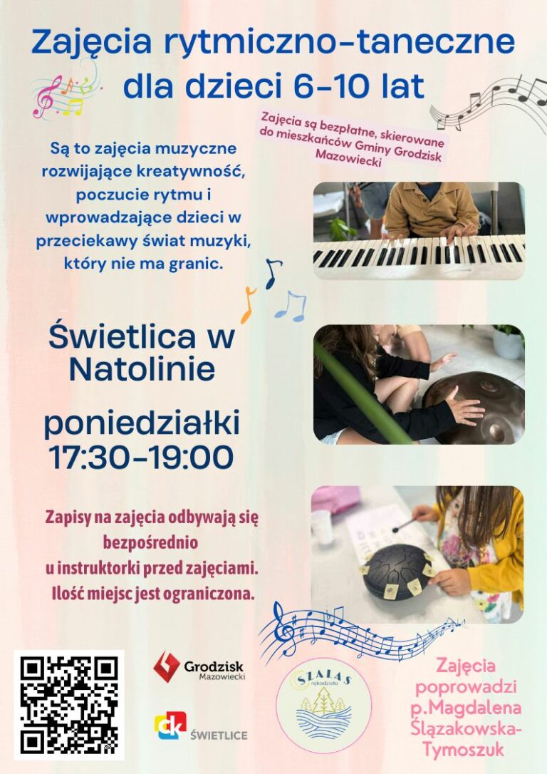 Zajęcia rytmiczno-taneczne dla dzieci 6-10 lat. Są to zajęcia muzyczne rozwijające kreatywność, poczucie rytmu i wprowadzające dzieci w przeciekawy świat muzyki, który nie ma granic. Zajęcia są bezpłatne, skierowane do mieszkańców Gminy Grodzisk Mazowiecki. Świetlica w Natolinie. Poniedziałki 17:30-19:00. Zapisy na zajęcia odbywają się bezpośrednio u instruktorki przed zajęciami. Ilość miejsc jest ograniczona. Zajęcia poprowadzi p.Magdalena Ślązakowska-Tymoszuk.